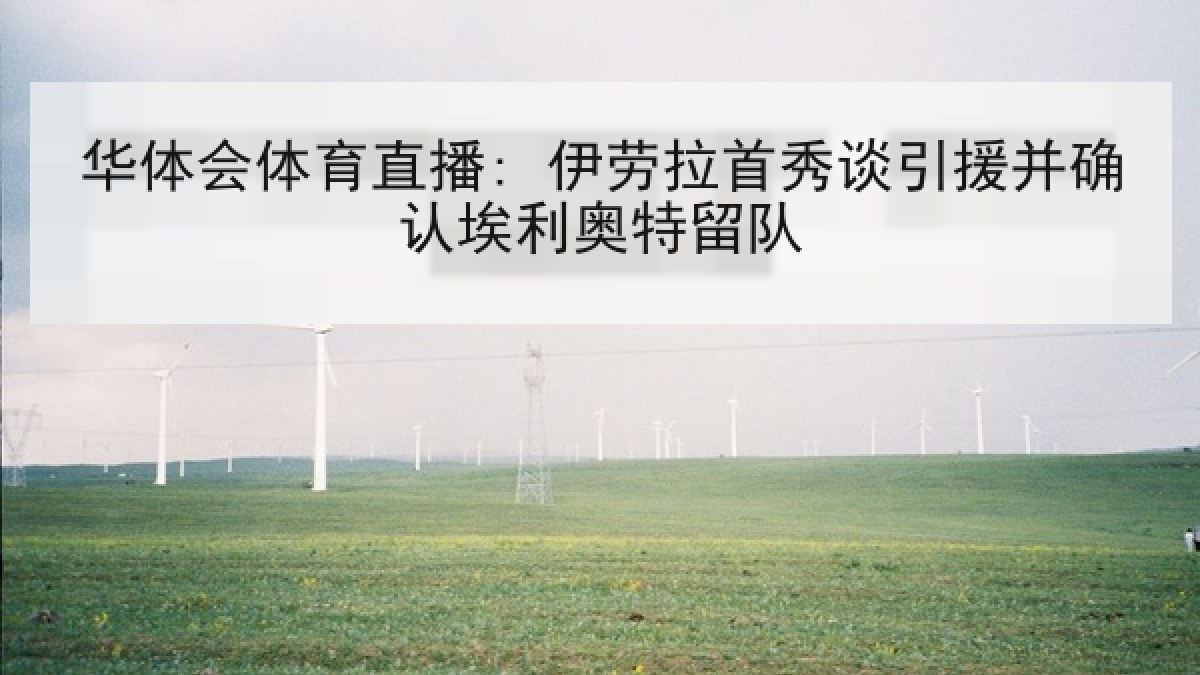 华体会体育直播: 伊劳拉首秀谈引援并确认埃利奥特留队 华体会体育直播: 伊劳拉首秀谈引援并确认埃利奥特留队