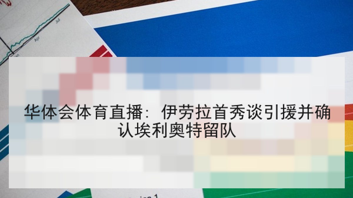 华体会体育直播: 伊劳拉首秀谈引援并确认埃利奥特留队 华体会体育直播: 伊劳拉首秀谈引援并确认埃利奥特留队