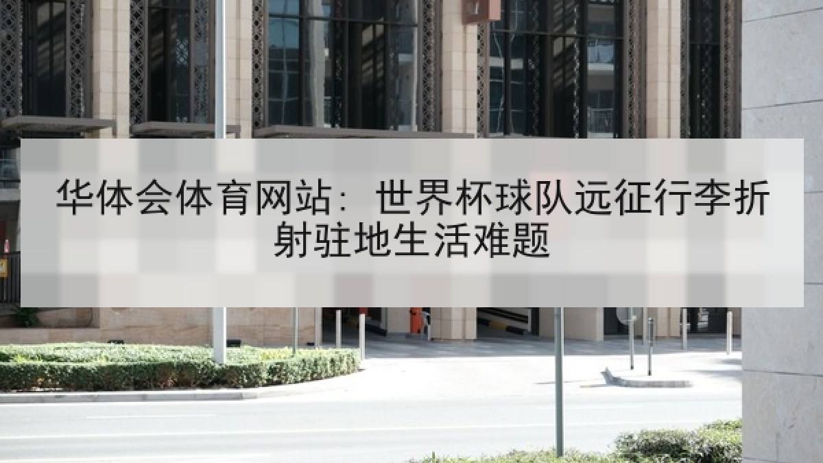 华体会体育网站: 世界杯球队远征行李折射驻地生活难题 华体会体育网站: 世界杯球队远征行李折射驻地生活难题