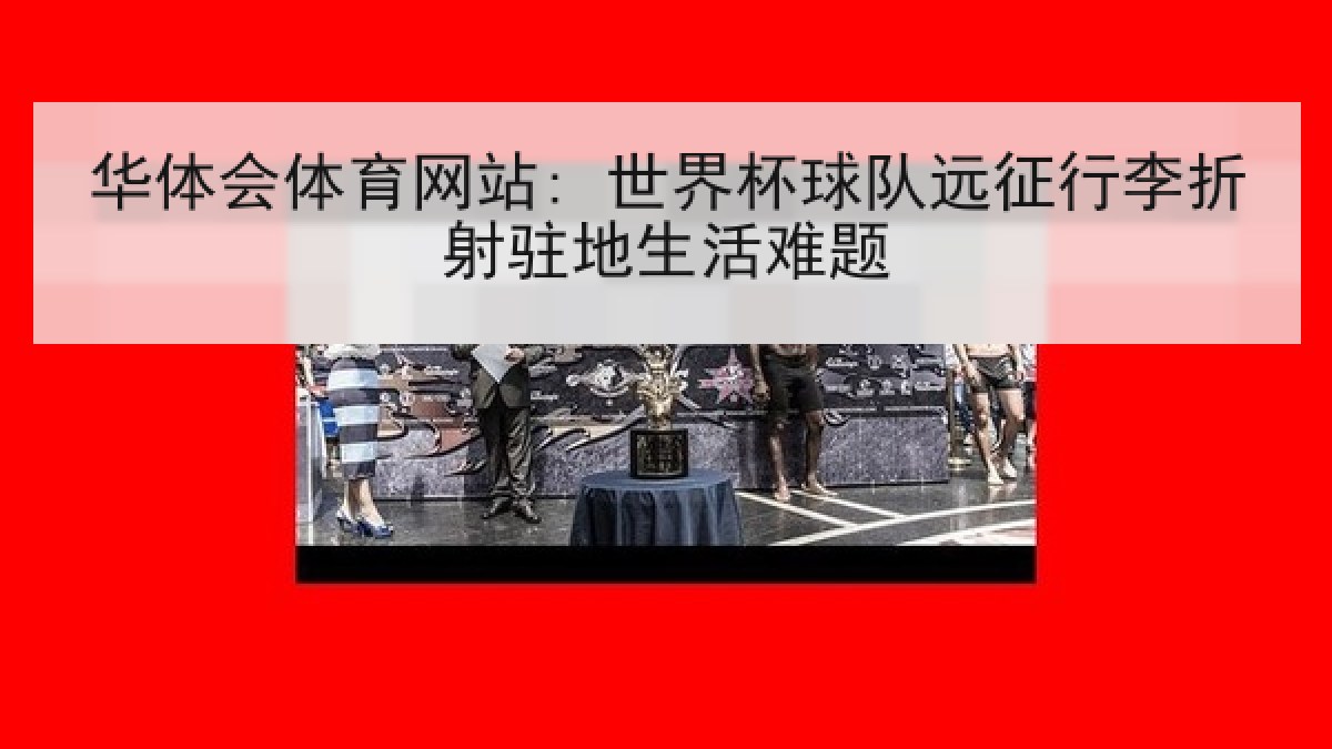 华体会体育网站: 世界杯球队远征行李折射驻地生活难题