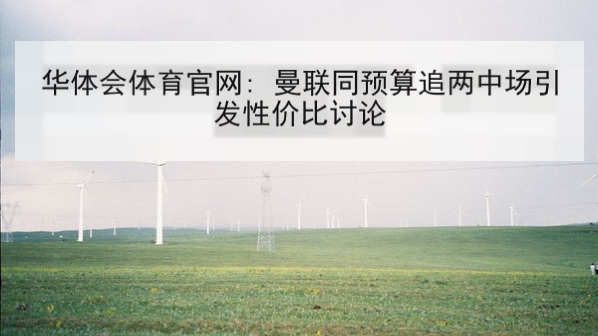 华体会体育官网: 曼联同预算追两中场引发性价比讨论 华体会体育官网: 曼联同预算追两中场引发性价比讨论