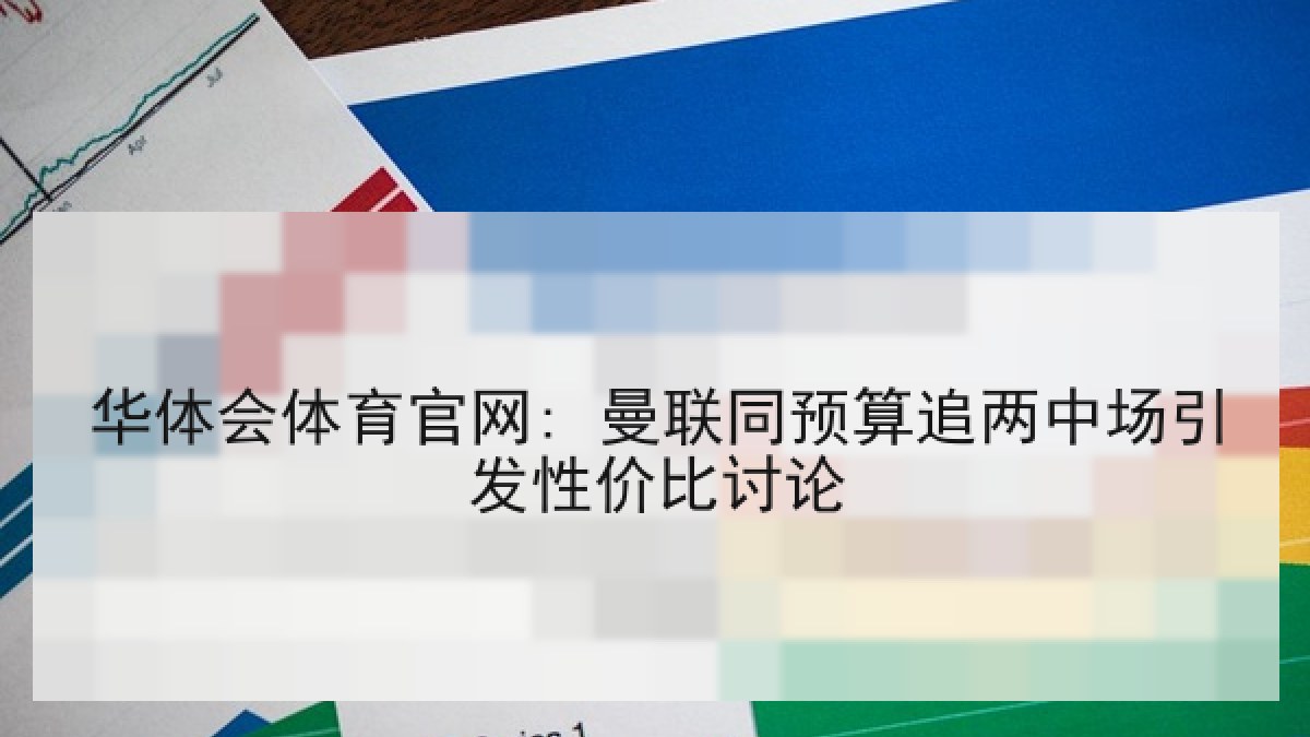 华体会体育官网: 曼联同预算追两中场引发性价比讨论