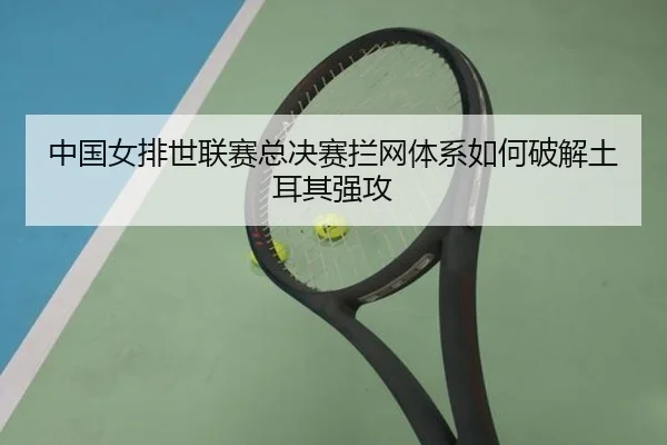 中国女排世联赛总决赛拦网体系如何破解土耳其强攻