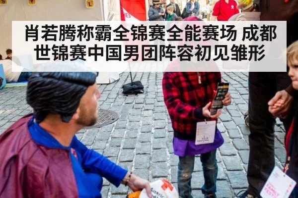 肖若腾称霸全锦赛全能赛场 成都世锦赛中国男团阵容初见雏形