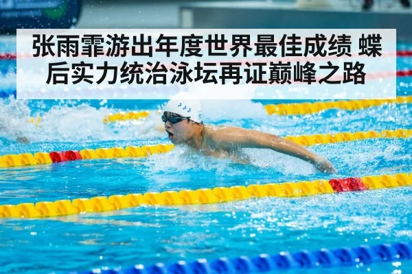 张雨霏游出年度世界最佳成绩 蝶后实力统治泳坛再证巅峰之路