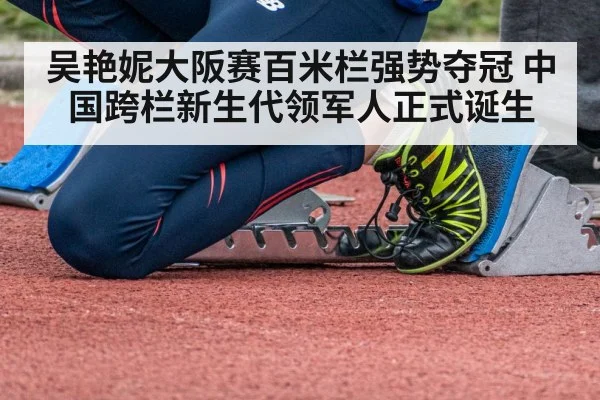 吴艳妮大阪赛百米栏强势夺冠 中国跨栏新生代领军人正式诞生