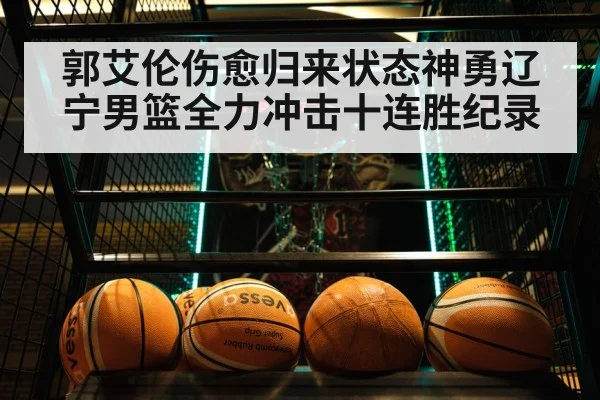 郭艾伦伤愈归来状态神勇辽宁男篮全力冲击十连胜纪录