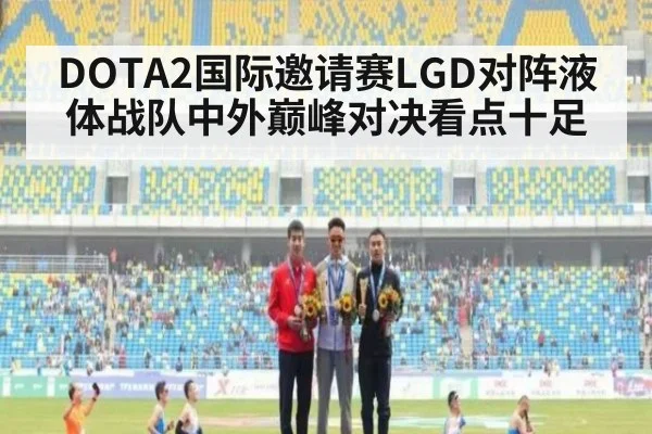 DOTA2国际邀请赛LGD对阵液体战队中外巅峰对决看点十足