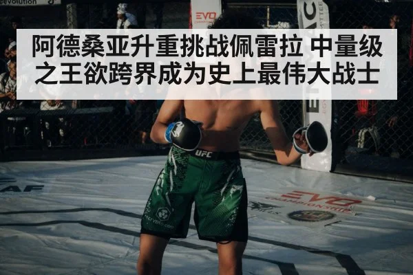 阿德桑亚升重挑战佩雷拉 中量级之王欲跨界成为史上最伟大战士
