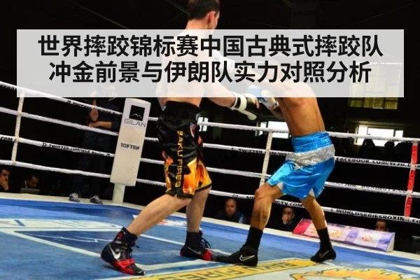 世界摔跤锦标赛中国古典式摔跤队冲金前景与伊朗队实力对照分析